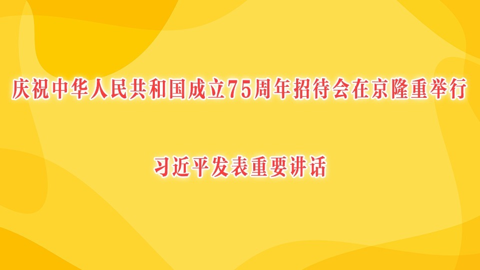 庆祝中华人民共和国成立75周年招待会在京隆重举行 习近平发表重要讲话