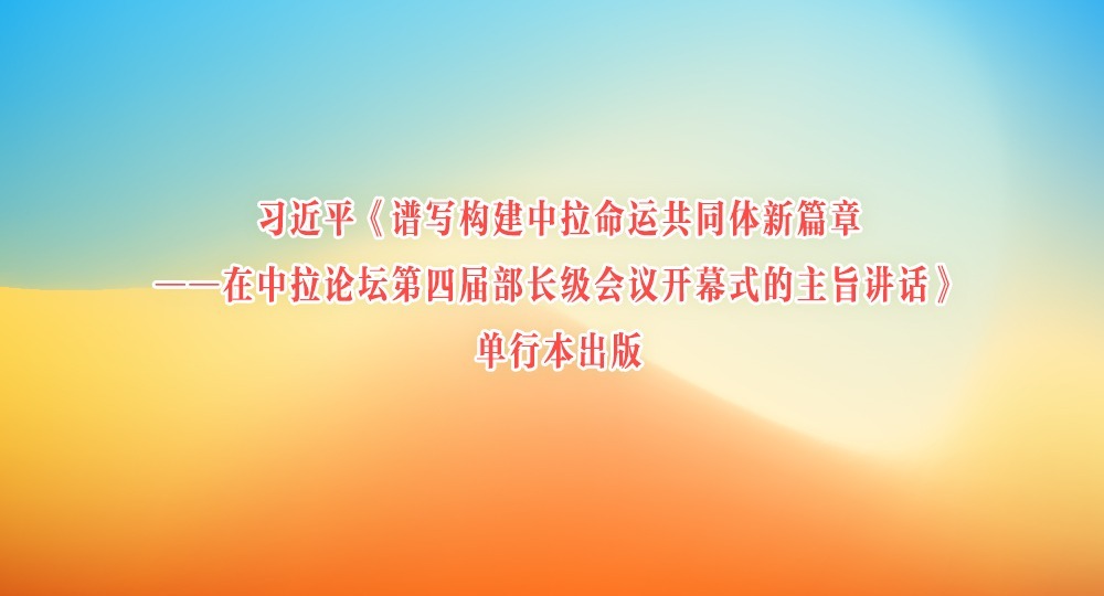 习近平《谱写构建中拉命运共同体新篇章——在中拉论坛第四届部长级会议开幕式的主旨讲话》单行本出版