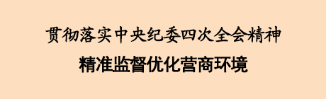 贯彻落实中央纪委四次全会精神  精准监督优化营商环境
